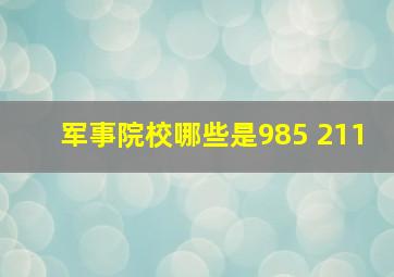 军事院校哪些是985 211